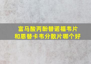 富马酸丙酚替诺福韦片和恩替卡韦分散片哪个好