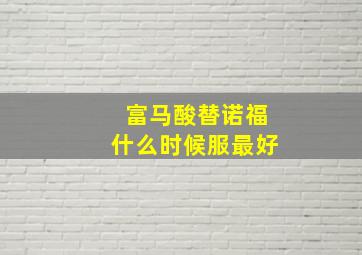 富马酸替诺福什么时候服最好