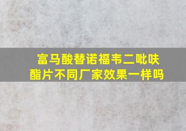 富马酸替诺福韦二吡呋酯片不同厂家效果一样吗