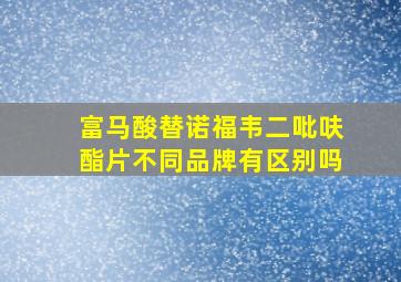 富马酸替诺福韦二吡呋酯片不同品牌有区别吗