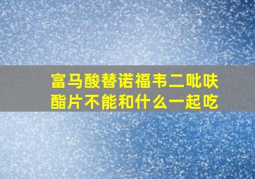 富马酸替诺福韦二吡呋酯片不能和什么一起吃