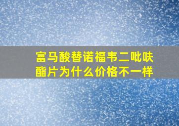 富马酸替诺福韦二吡呋酯片为什么价格不一样