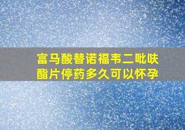 富马酸替诺福韦二吡呋酯片停药多久可以怀孕