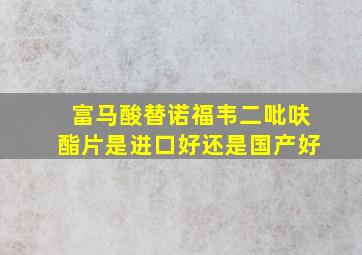 富马酸替诺福韦二吡呋酯片是进口好还是国产好