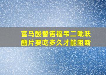 富马酸替诺福韦二吡呋酯片要吃多久才能阻断