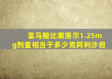 富马酸比索洛尔1.25mg剂量相当于多少克阿利沙坦