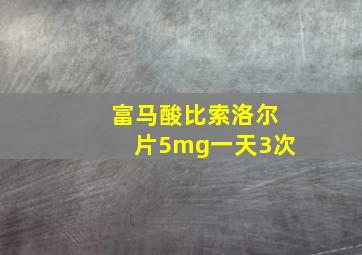 富马酸比索洛尔片5mg一天3次