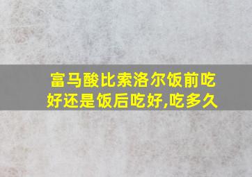 富马酸比索洛尔饭前吃好还是饭后吃好,吃多久