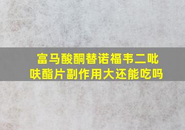 富马酸酮替诺福韦二吡呋酯片副作用大还能吃吗