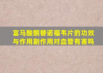 富马酸酮替诺福韦片的功效与作用副作用对血管有害吗