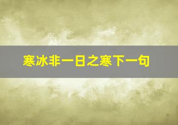 寒冰非一日之寒下一句