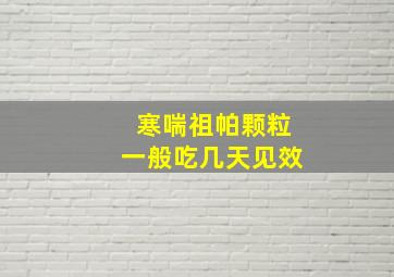 寒喘祖帕颗粒一般吃几天见效