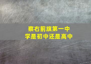 察右前旗第一中学是初中还是高中