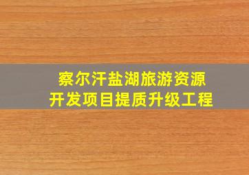 察尔汗盐湖旅游资源开发项目提质升级工程