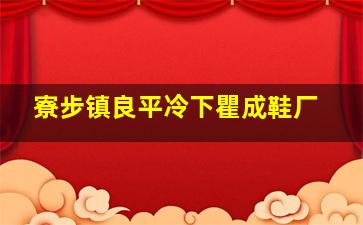 寮步镇良平冷下瞿成鞋厂