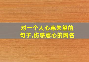 对一个人心寒失望的句子,伤感虐心的网名