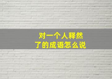 对一个人释然了的成语怎么说