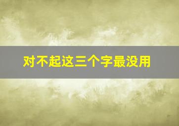 对不起这三个字最没用