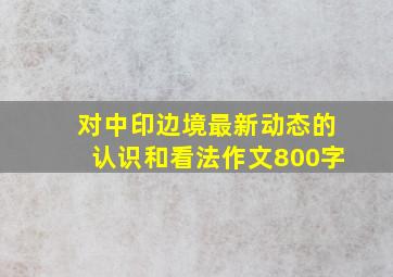 对中印边境最新动态的认识和看法作文800字