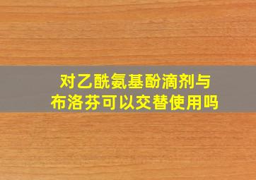 对乙酰氨基酚滴剂与布洛芬可以交替使用吗