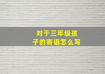 对于三年级孩子的寄语怎么写