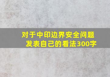 对于中印边界安全问题发表自己的看法300字