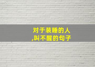 对于装睡的人,叫不醒的句子