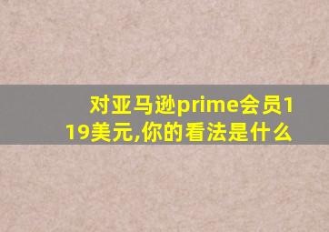 对亚马逊prime会员119美元,你的看法是什么