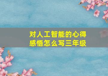 对人工智能的心得感悟怎么写三年级