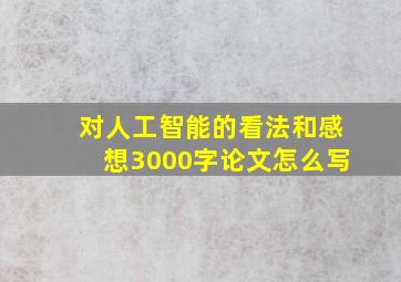 对人工智能的看法和感想3000字论文怎么写