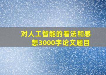 对人工智能的看法和感想3000字论文题目