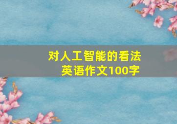 对人工智能的看法英语作文100字