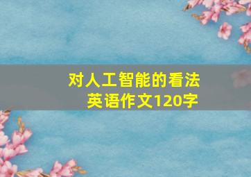 对人工智能的看法英语作文120字