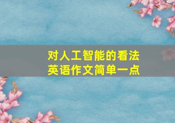 对人工智能的看法英语作文简单一点