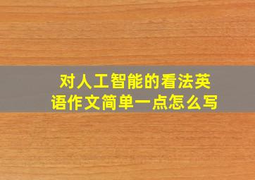 对人工智能的看法英语作文简单一点怎么写