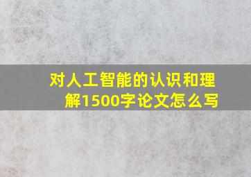 对人工智能的认识和理解1500字论文怎么写