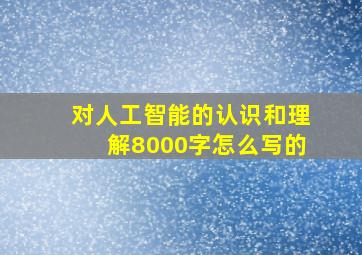 对人工智能的认识和理解8000字怎么写的