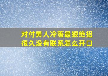 对付男人冷落最狠绝招很久没有联系怎么开口