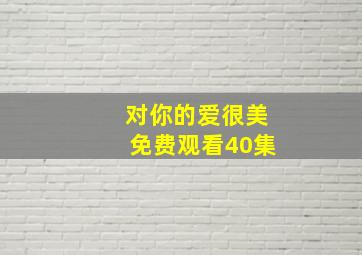 对你的爱很美免费观看40集