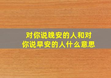 对你说晚安的人和对你说早安的人什么意思