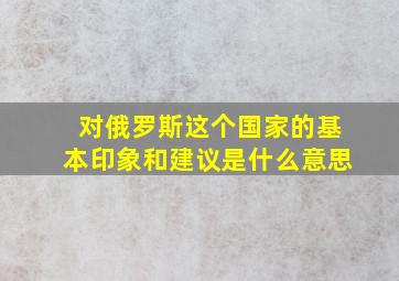 对俄罗斯这个国家的基本印象和建议是什么意思