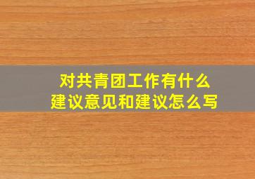 对共青团工作有什么建议意见和建议怎么写