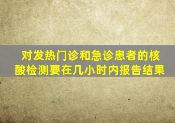 对发热门诊和急诊患者的核酸检测要在几小时内报告结果