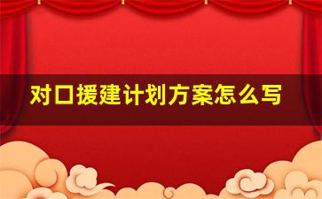 对口援建计划方案怎么写