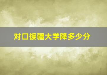 对口援疆大学降多少分