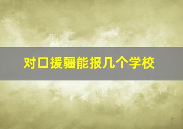 对口援疆能报几个学校