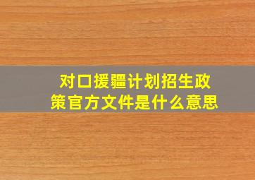 对口援疆计划招生政策官方文件是什么意思