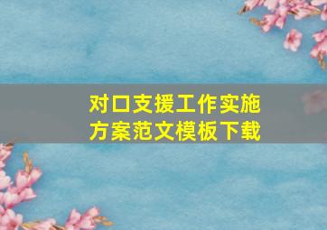 对口支援工作实施方案范文模板下载