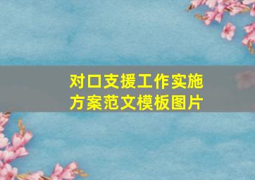 对口支援工作实施方案范文模板图片