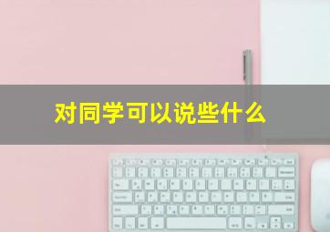 对同学可以说些什么